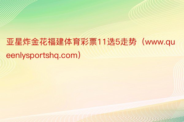 亚星炸金花福建体育彩票11选5走势（www.queenlysportshq.com）
