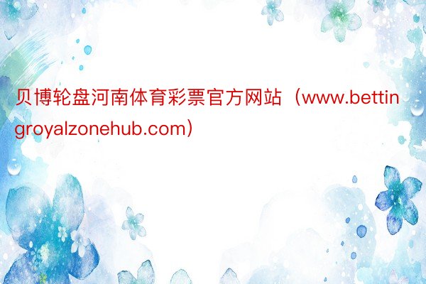 贝博轮盘河南体育彩票官方网站（www.bettingroyalzonehub.com）