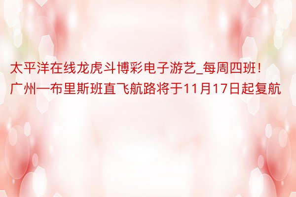 太平洋在线龙虎斗博彩电子游艺_每周四班！广州—布里斯班直飞航路将于11月17日起复航
