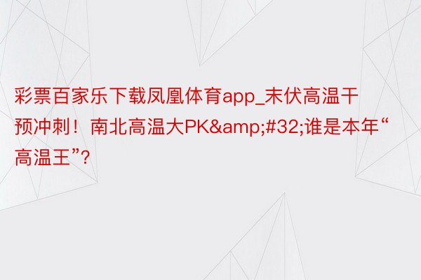 彩票百家乐下载凤凰体育app_末伏高温干预冲刺！南北高温大PK&#32;谁是本年“高温王”？
