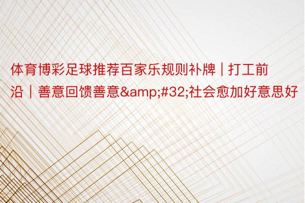 体育博彩足球推荐百家乐规则补牌 | 打工前沿｜善意回馈善意&#32;社会愈加好意思好