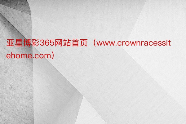 亚星博彩365网站首页（www.crownracessitehome.com）