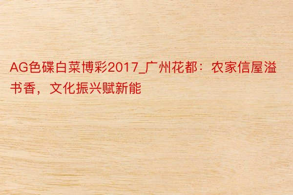 AG色碟白菜博彩2017_广州花都：农家信屋溢书香，文化振兴赋新能