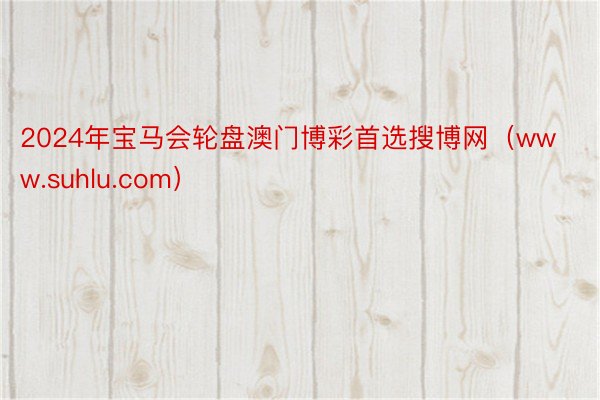 2024年宝马会轮盘澳门博彩首选搜博网（www.suhlu.com）