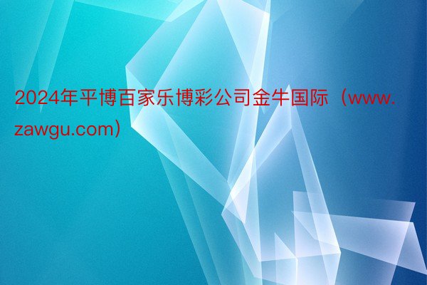 2024年平博百家乐博彩公司金牛国际（www.zawgu.com）