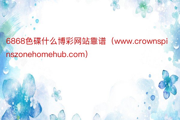 6868色碟什么博彩网站靠谱（www.crownspinszonehomehub.com）