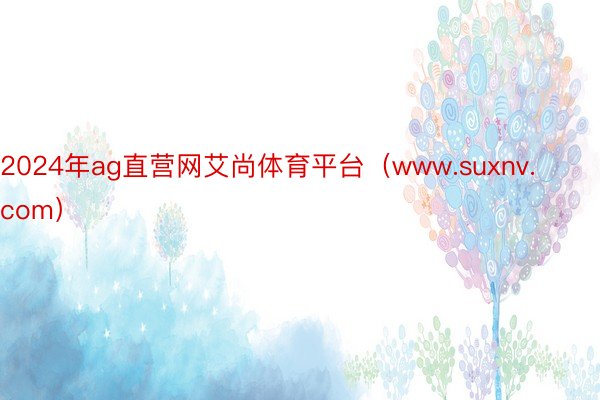 2024年ag直营网艾尚体育平台（www.suxnv.com）