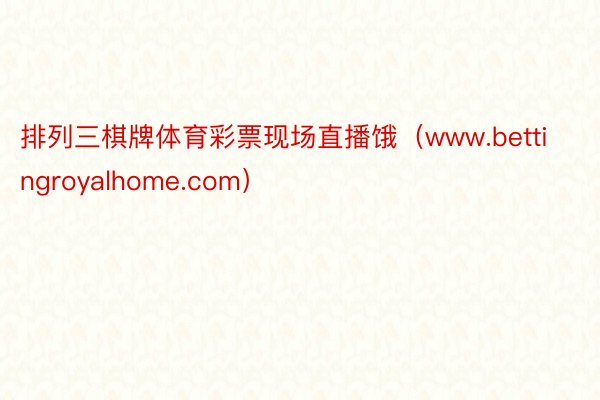 排列三棋牌体育彩票现场直播饿（www.bettingroyalhome.com）