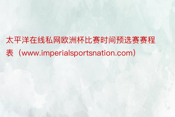 太平洋在线私网欧洲杯比赛时间预选赛赛程表（www.imperialsportsnation.com）
