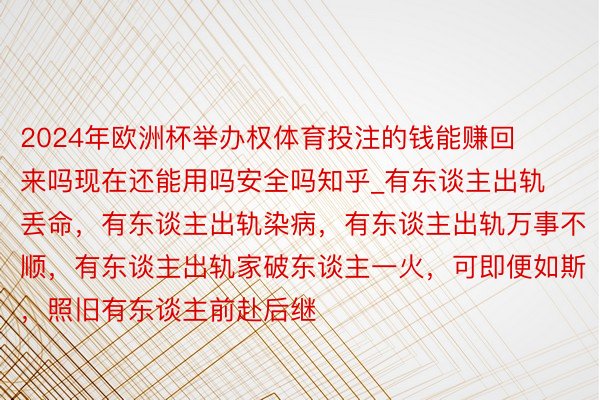 2024年欧洲杯举办权体育投注的钱能赚回来吗现在还能用吗安全吗知乎_有东谈主出轨丢命，有东谈主出轨染病，有东谈主出轨万事不顺，有东谈主出轨家破东谈主一火，可即便如斯，照旧有东谈主前赴后继