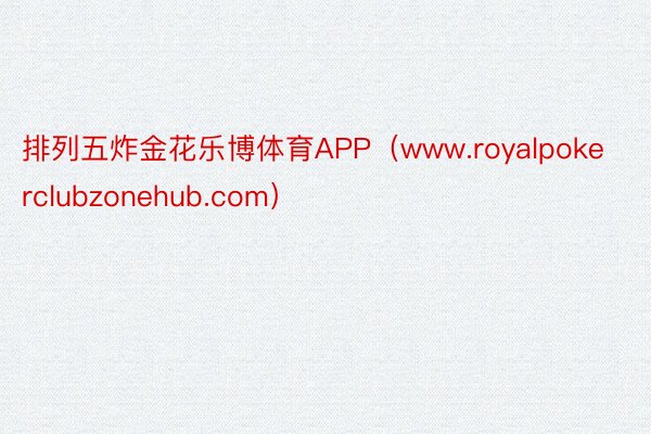 排列五炸金花乐博体育APP（www.royalpokerclubzonehub.com）
