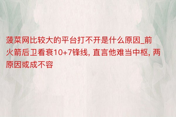 菠菜网比较大的平台打不开是什么原因_前火箭后卫看衰10+7锋线, 直言他难当中枢, 两原因或成不容