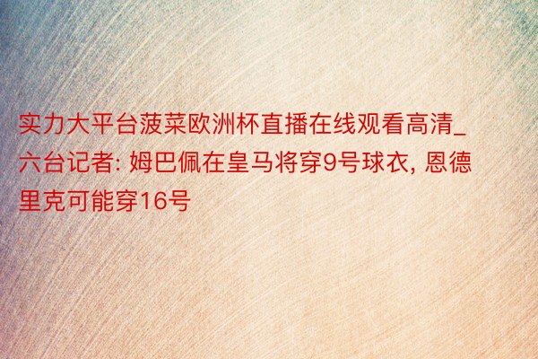 实力大平台菠菜欧洲杯直播在线观看高清_六台记者: 姆巴佩在皇马将穿9号球衣, 恩德里克可能穿16号