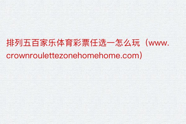 排列五百家乐体育彩票任选一怎么玩（www.crownroulettezonehomehome.com）