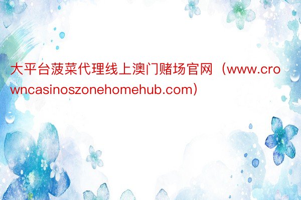 大平台菠菜代理线上澳门赌场官网（www.crowncasinoszonehomehub.com）