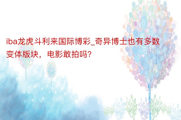 iba龙虎斗利来国际博彩_奇异博士也有多数变体版块，电影敢拍吗？