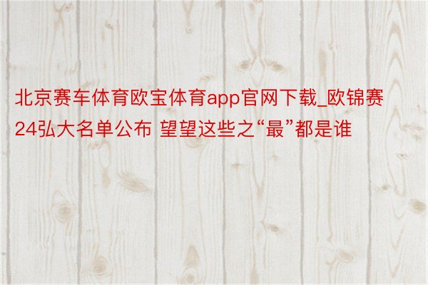 北京赛车体育欧宝体育app官网下载_欧锦赛24弘大名单公布 望望这些之“最”都是谁