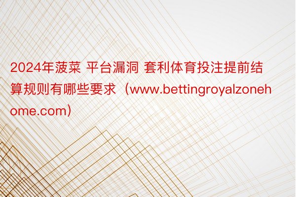 2024年菠菜 平台漏洞 套利体育投注提前结算规则有哪些要求（www.bettingroyalzonehome.com）