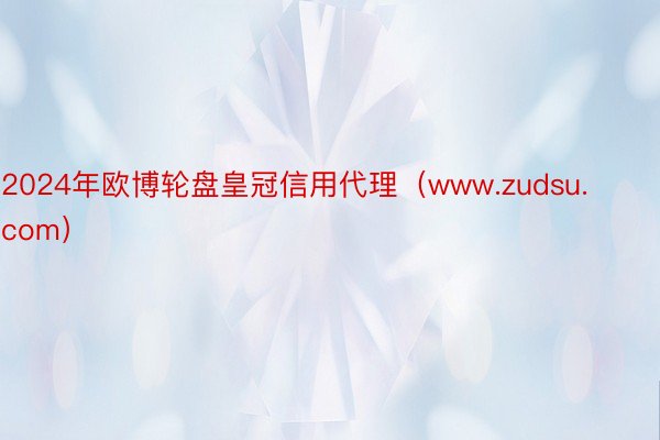 2024年欧博轮盘皇冠信用代理（www.zudsu.com）