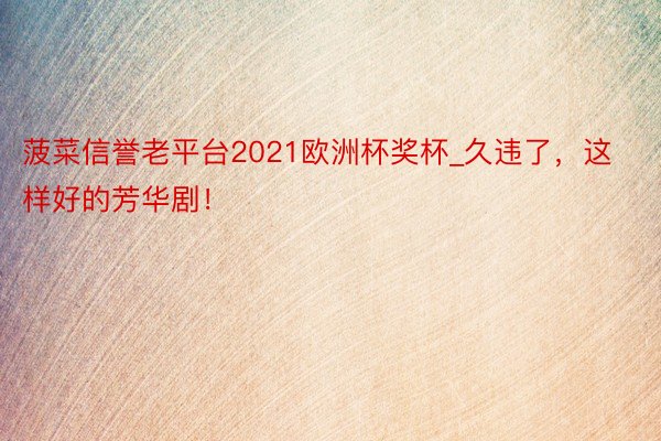 菠菜信誉老平台2021欧洲杯奖杯_久违了，这样好的芳华剧！