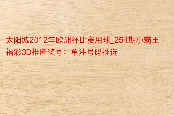 太阳城2012年欧洲杯比赛用球_254期小霸王福彩3D推断奖号：单注号码推选