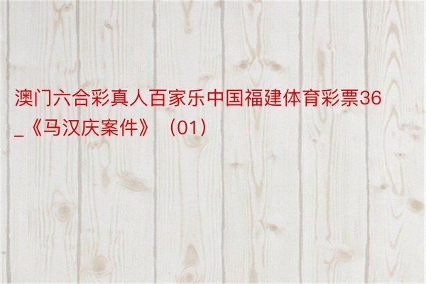 澳门六合彩真人百家乐中国福建体育彩票36_《马汉庆案件》（01）