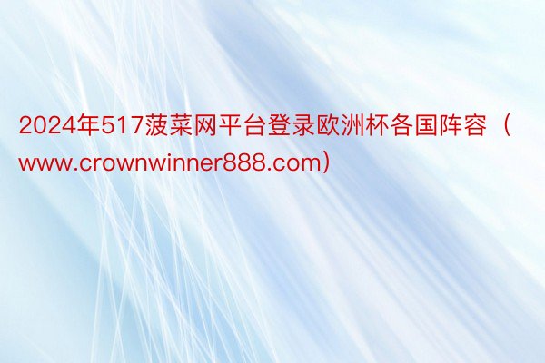 2024年517菠菜网平台登录欧洲杯各国阵容（www.crownwinner888.com）