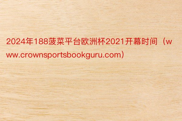 2024年188菠菜平台欧洲杯2021开幕时间（www.crownsportsbookguru.com）