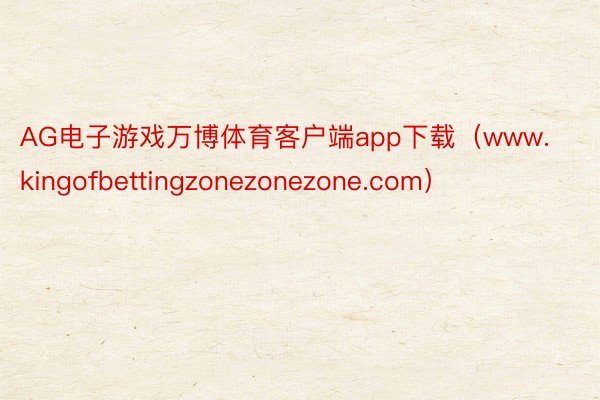 AG电子游戏万博体育客户端app下载（www.kingofbettingzonezonezone.com）