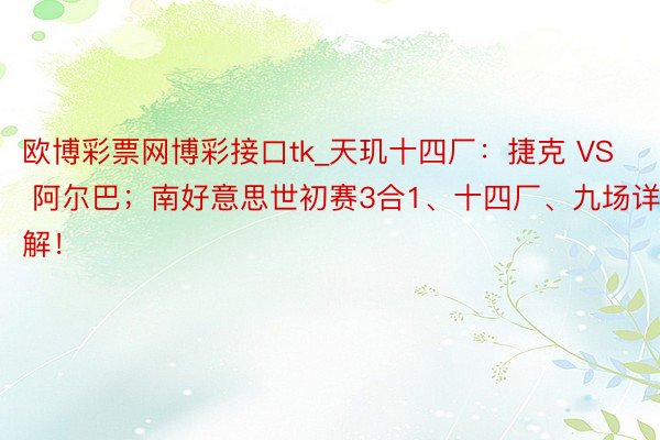 欧博彩票网博彩接口tk_天玑十四厂：捷克 VS 阿尔巴；南好意思世初赛3合1、十四厂、九场详解！