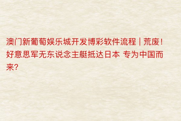 澳门新葡萄娱乐城开发博彩软件流程 | 荒废！好意思军无东说念主艇抵达日本 专为中国而来？
