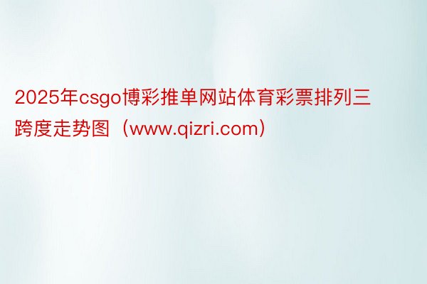 2025年csgo博彩推单网站体育彩票排列三跨度走势图（www.qizri.com）