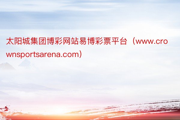 太阳城集团博彩网站易博彩票平台（www.crownsportsarena.com）