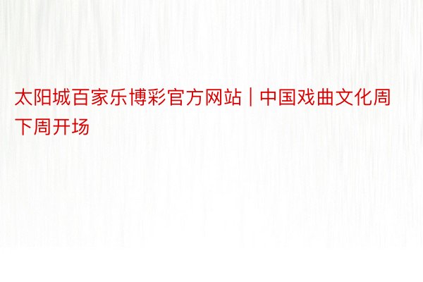 太阳城百家乐博彩官方网站 | 中国戏曲文化周下周开场