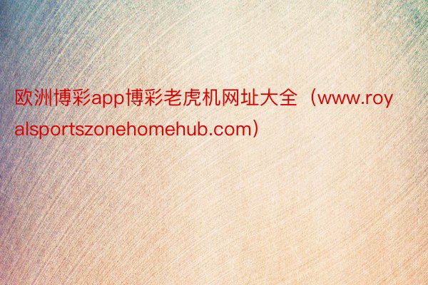 欧洲博彩app博彩老虎机网址大全（www.royalsportszonehomehub.com）