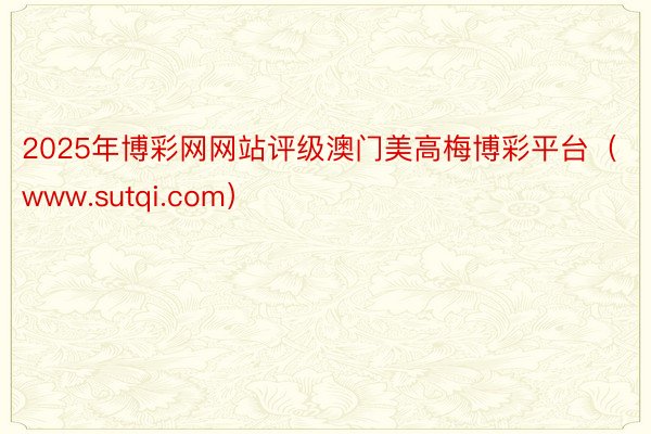 2025年博彩网网站评级澳门美高梅博彩平台（www.sutqi.com）