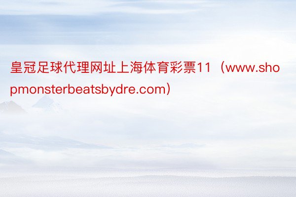 皇冠足球代理网址上海体育彩票11（www.shopmonsterbeatsbydre.com）