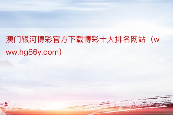 澳门银河博彩官方下载博彩十大排名网站（www.hg86y.com）