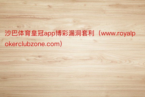 沙巴体育皇冠app博彩漏洞套利（www.royalpokerclubzone.com）