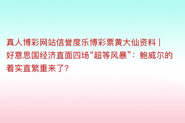 真人博彩网站信誉度乐博彩票黄大仙资料 | 好意思国经济直面四场“超等风暴”：鲍威尔的着实直繁重来了？