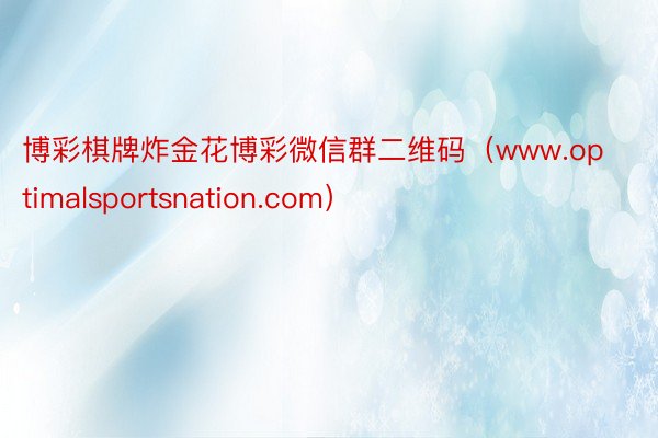 博彩棋牌炸金花博彩微信群二维码（www.optimalsportsnation.com）