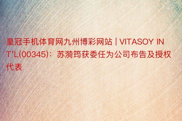 皇冠手机体育网九州博彩网站 | VITASOY INT‘L(00345)：苏漪筠获委任为公司布告及授权代表